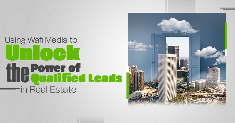 Using Wafi Media to Unlock the Power of Qualified Leads in Real Estate