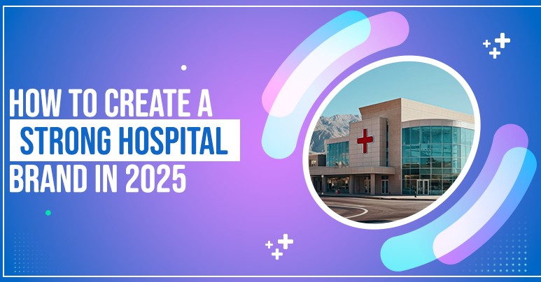 How to Create a Strong Hospital Brand in 2025